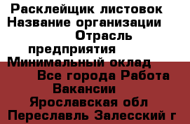 Расклейщик листовок › Название организации ­ Ego › Отрасль предприятия ­ BTL › Минимальный оклад ­ 20 000 - Все города Работа » Вакансии   . Ярославская обл.,Переславль-Залесский г.